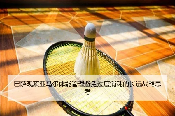巴萨观察亚马尔体能管理避免过度消耗的长远战略思考