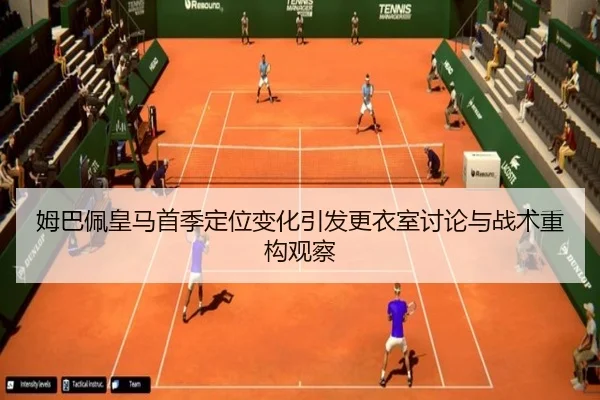 姆巴佩皇马首季定位变化引发更衣室讨论与战术重构观察